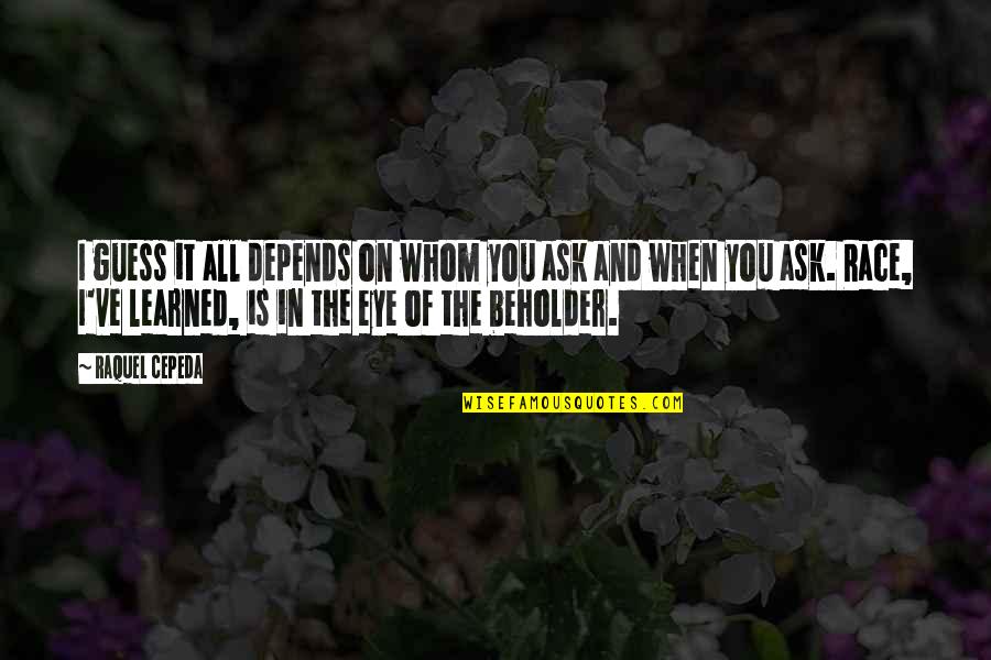 Beholder Quotes By Raquel Cepeda: I guess it all depends on whom you Beholder Quotes By Raquel Cepeda: I guess it all depends on whom you