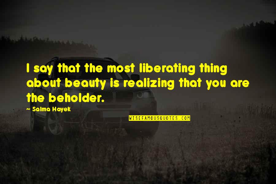 Beholder Quotes By Salma Hayek: I say that the most liberating thing about Beholder Quotes By Salma Hayek: I say that the most liberating thing about