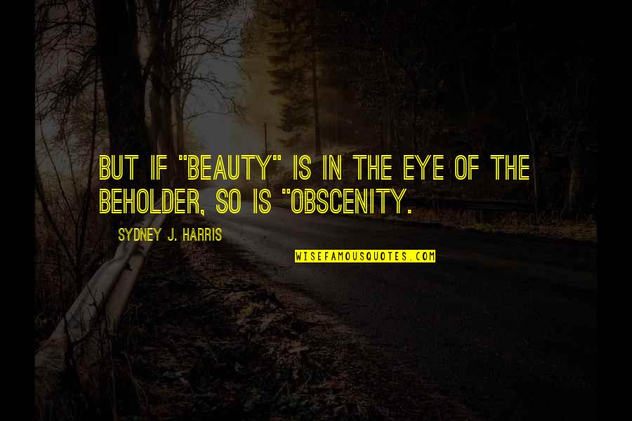 Beholder Quotes By Sydney J. Harris: But if "beauty" is in the eye of Beholder Quotes By Sydney J. Harris: But if "beauty" is in the eye of