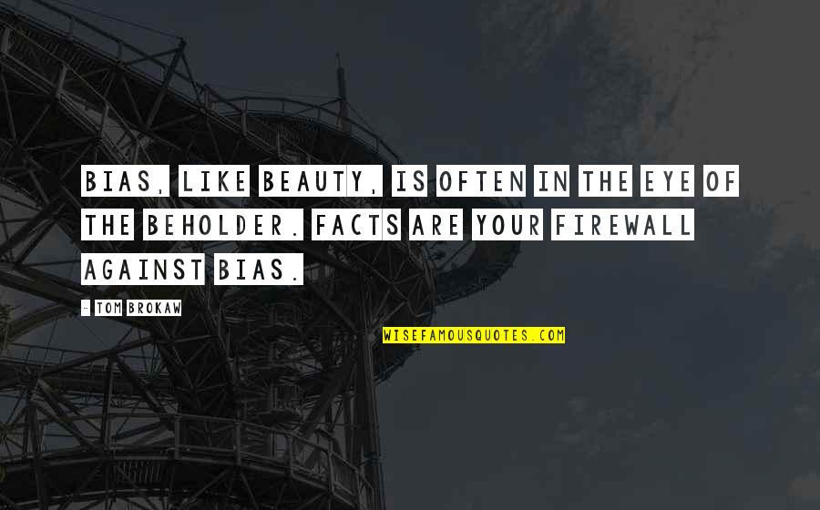 Beholder Quotes By Tom Brokaw: Bias, like beauty, is often in the eye Beholder Quotes By Tom Brokaw: Bias, like beauty, is often in the eye