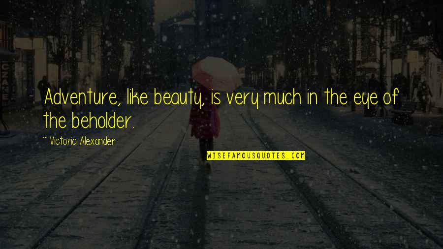 Beholder Quotes By Victoria Alexander: Adventure, like beauty, is very much in the Beholder Quotes By Victoria Alexander: Adventure, like beauty, is very much in the