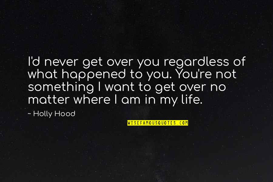 Behoof Quotes By Holly Hood: I'd never get over you regardless of what