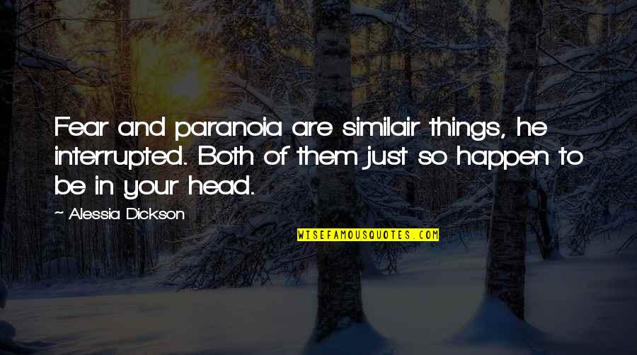Behr Quotes By Alessia Dickson: Fear and paranoia are similair things, he interrupted. Behr Quotes By Alessia Dickson: Fear and paranoia are similair things, he interrupted.