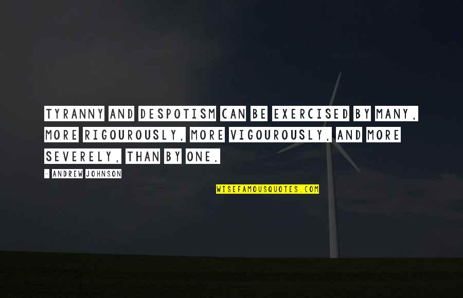 Behr Quotes By Andrew Johnson: Tyranny and despotism can be exercised by many,