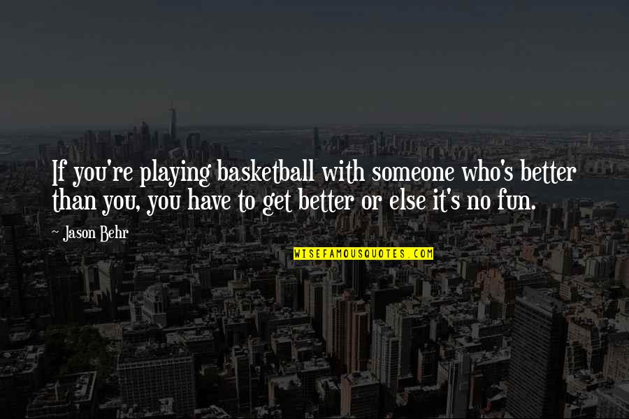 Behr Quotes By Jason Behr: If you're playing basketball with someone who's better Behr Quotes By Jason Behr: If you're playing basketball with someone who's better