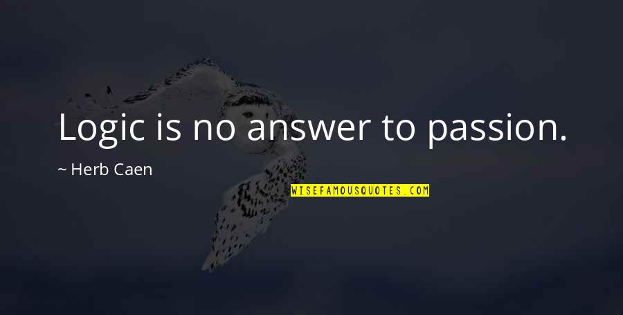 Behrakis Hall Quotes By Herb Caen: Logic is no answer to passion. Behrakis Hall Quotes By Herb Caen: Logic is no answer to passion.
