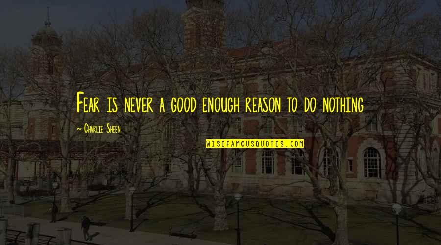 Behrang Safari Quotes By Charlie Sheen: Fear is never a good enough reason to Behrang Safari Quotes By Charlie Sheen: Fear is never a good enough reason to