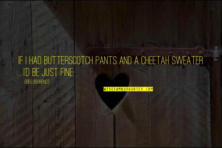 Behrendt Quotes By Greg Behrendt: If I had butterscotch pants and a cheetah