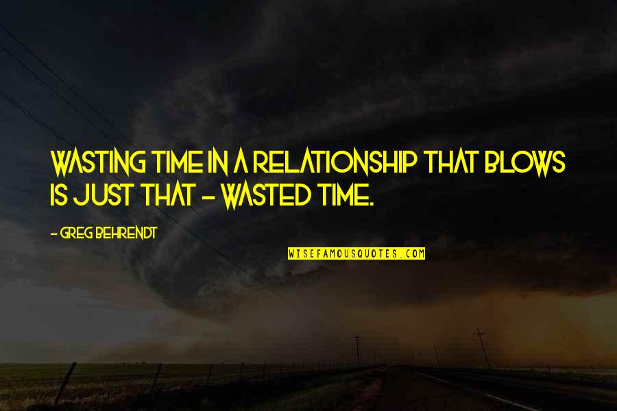 Behrendt Quotes By Greg Behrendt: Wasting time in a relationship that blows is