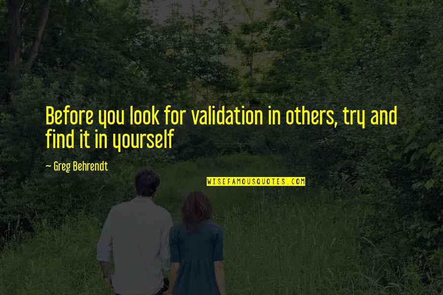 Behrendt Quotes By Greg Behrendt: Before you look for validation in others, try