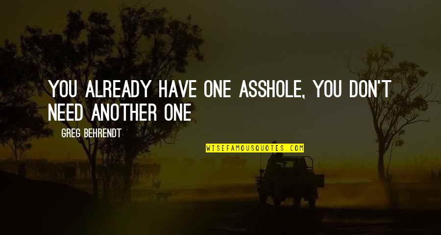 Behrendt Quotes By Greg Behrendt: You already have one asshole, you don't need
