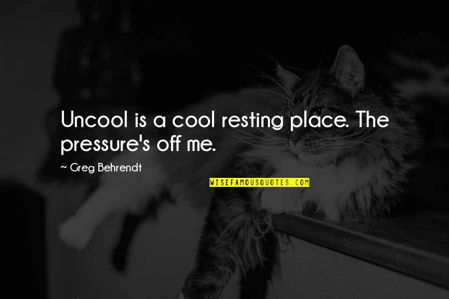 Behrendt Quotes By Greg Behrendt: Uncool is a cool resting place. The pressure's