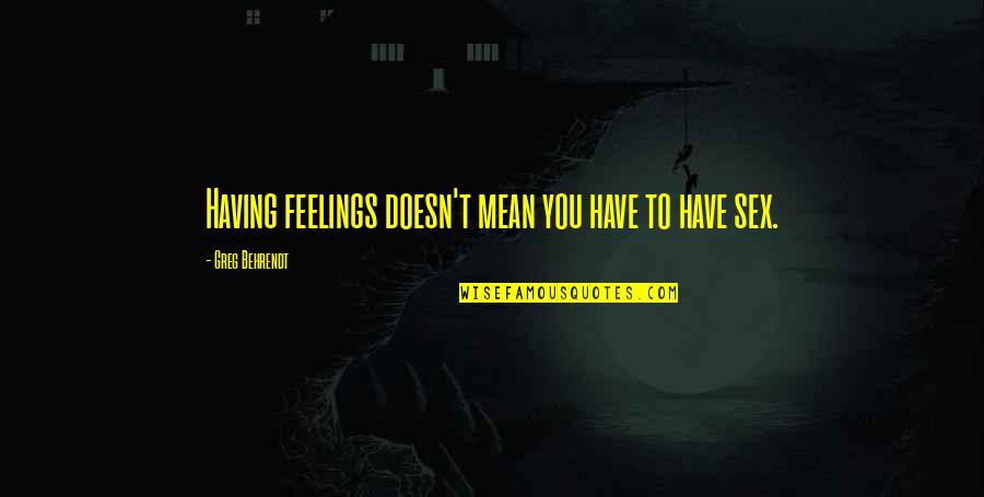 Behrendt Quotes By Greg Behrendt: Having feelings doesn't mean you have to have