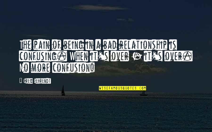 Behrendt Quotes By Greg Behrendt: The pain of being in a bad relationship