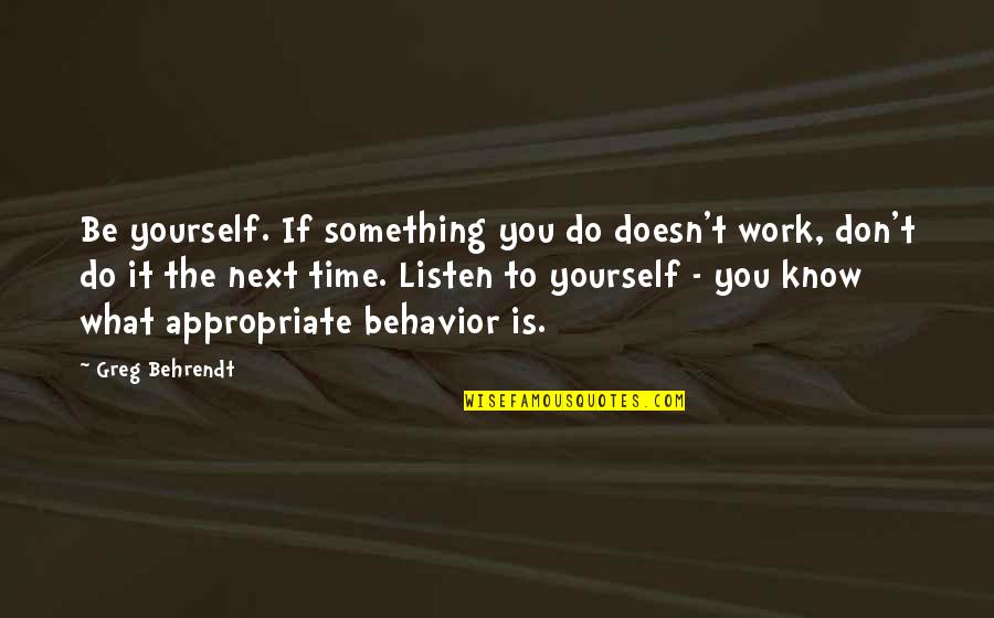 Behrendt Quotes By Greg Behrendt: Be yourself. If something you do doesn't work,
