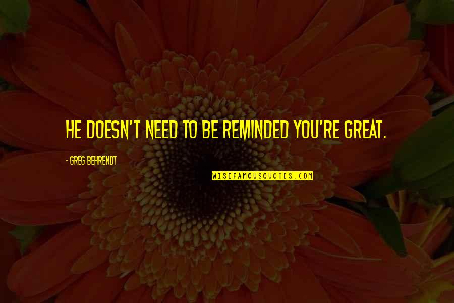 Behrendt Quotes By Greg Behrendt: He doesn't need to be reminded you're great.