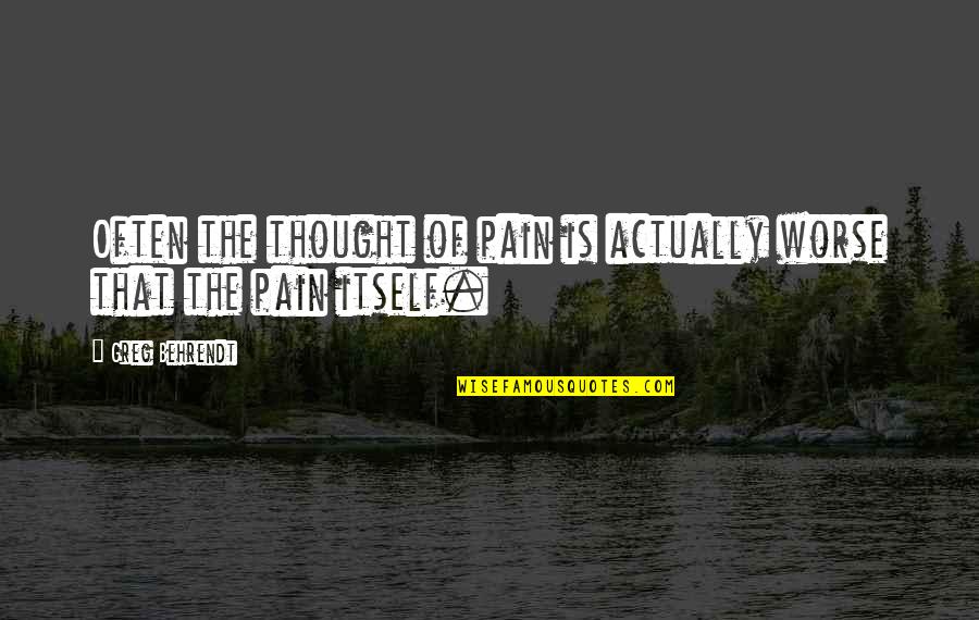 Behrendt Quotes By Greg Behrendt: Often the thought of pain is actually worse