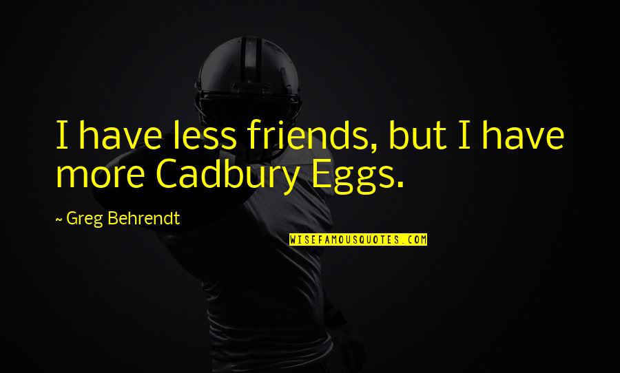 Behrendt Quotes By Greg Behrendt: I have less friends, but I have more