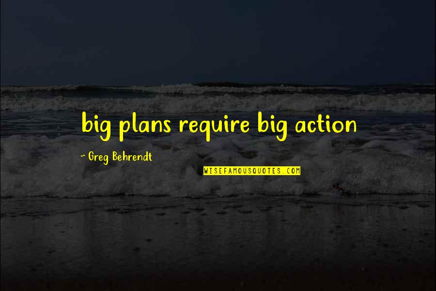 Behrendt Quotes By Greg Behrendt: big plans require big action