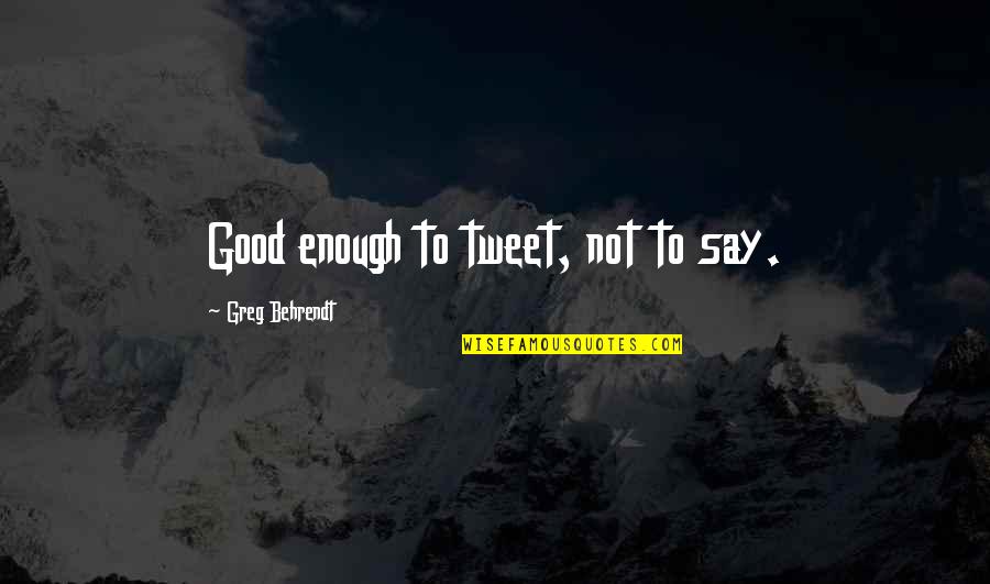 Behrendt Quotes By Greg Behrendt: Good enough to tweet, not to say.