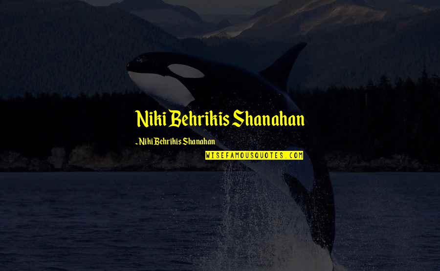 Behrikis Quotes By Niki Behrikis Shanahan: Niki Behrikis Shanahan