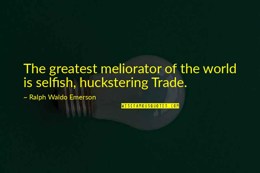 Behrikis Quotes By Ralph Waldo Emerson: The greatest meliorator of the world is selfish,