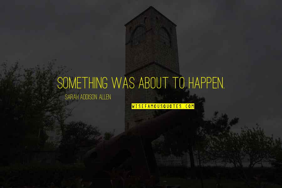 Behrman Highway Quotes By Sarah Addison Allen: Something was about to happen. Behrman Highway Quotes By Sarah Addison Allen: Something was about to happen.
