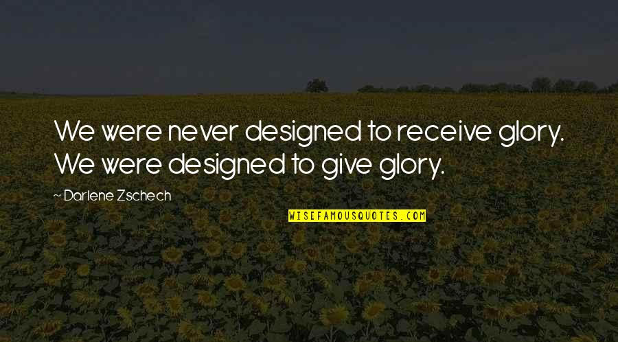 Behrmanns Tavern Quotes By Darlene Zschech: We were never designed to receive glory. We