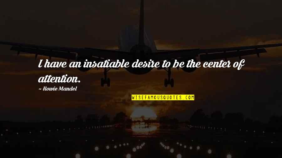 Behrouz Boochani Quotes By Howie Mandel: I have an insatiable desire to be the Behrouz Boochani Quotes By Howie Mandel: I have an insatiable desire to be the