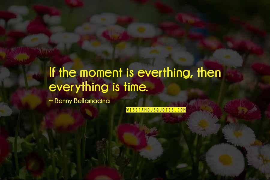 Behrs Building Quotes By Benny Bellamacina: If the moment is everthing, then everything is