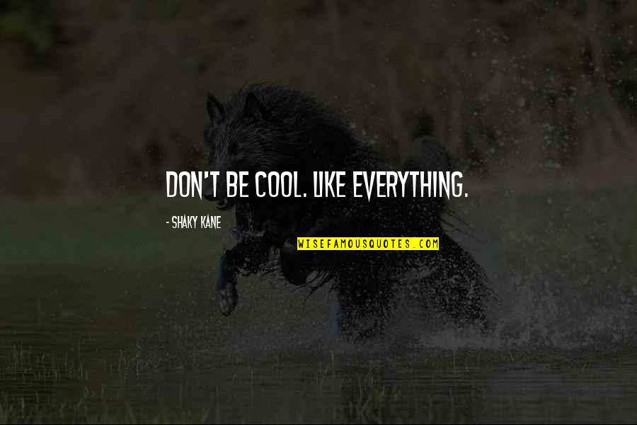 Behtareen Quotes By Shaky Kane: Don't be cool. Like everything. Behtareen Quotes By Shaky Kane: Don't be cool. Like everything.