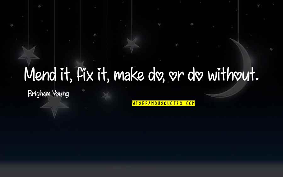 Behtash Babadi Quotes By Brigham Young: Mend it, fix it, make do, or do Behtash Babadi Quotes By Brigham Young: Mend it, fix it, make do, or do