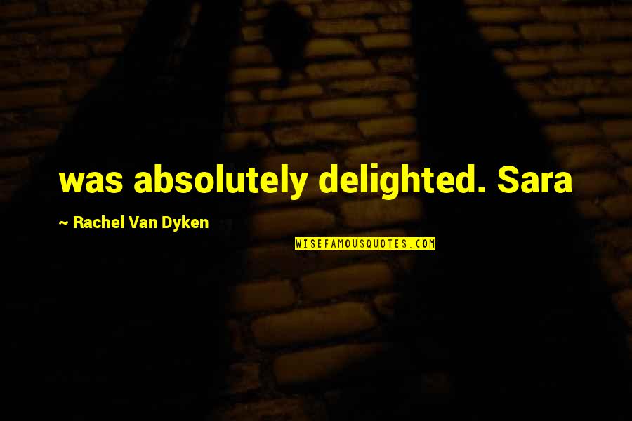 Behzat Uygur Quotes By Rachel Van Dyken: was absolutely delighted. Sara