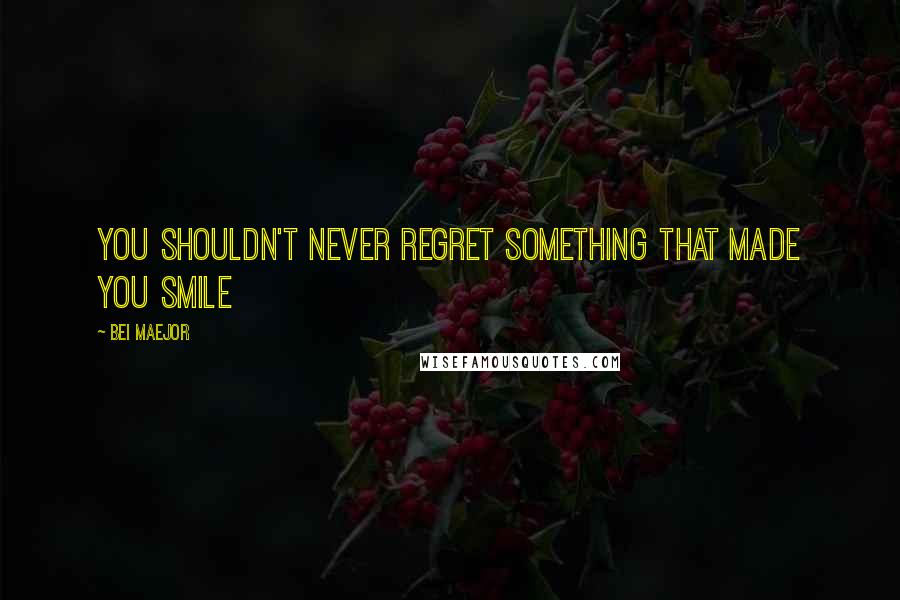 Bei Maejor quotes: You shouldn't never regret something that made you smile