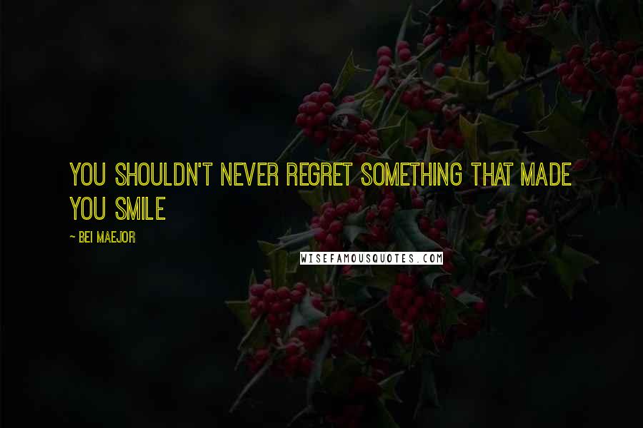 Bei Maejor quotes: You shouldn't never regret something that made you smile Bei Maejor quotes: You shouldn't never regret something that made you smile