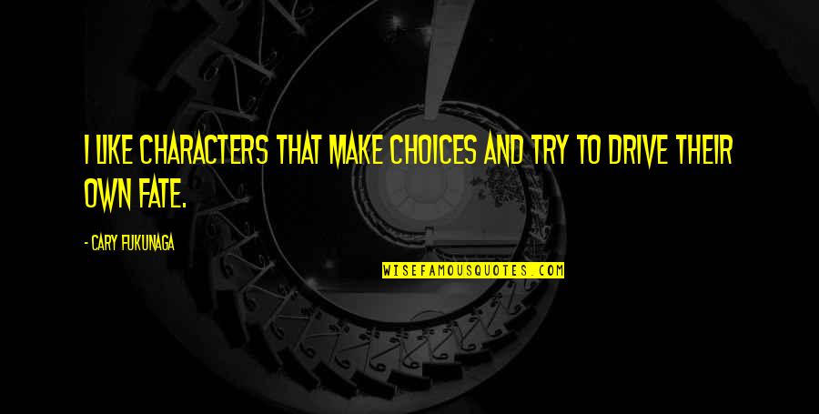Beibarys Quotes By Cary Fukunaga: I like characters that make choices and try
