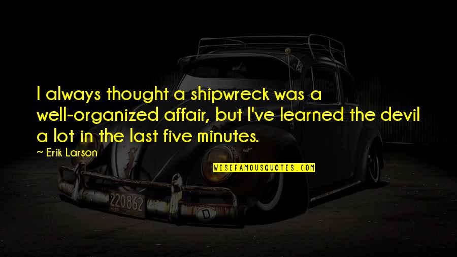 Beibut Shumenovs Age Quotes By Erik Larson: I always thought a shipwreck was a well-organized Beibut Shumenovs Age Quotes By Erik Larson: I always thought a shipwreck was a well-organized