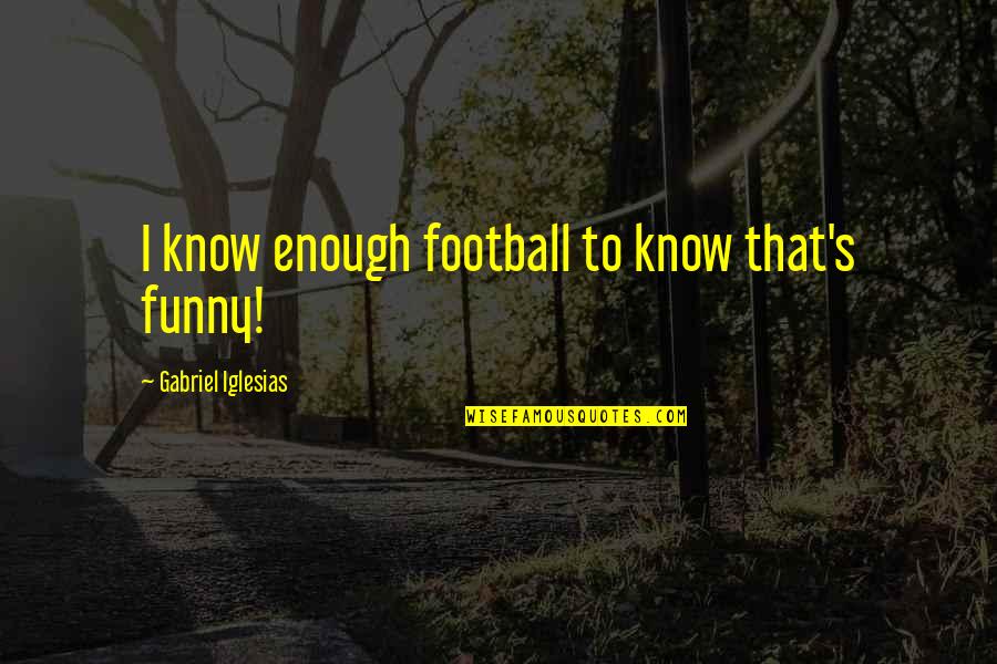 Beichlers Quotes By Gabriel Iglesias: I know enough football to know that's funny! Beichlers Quotes By Gabriel Iglesias: I know enough football to know that's funny!