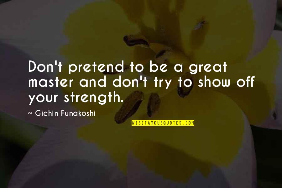 Beidler Forest Quotes By Gichin Funakoshi: Don't pretend to be a great master and