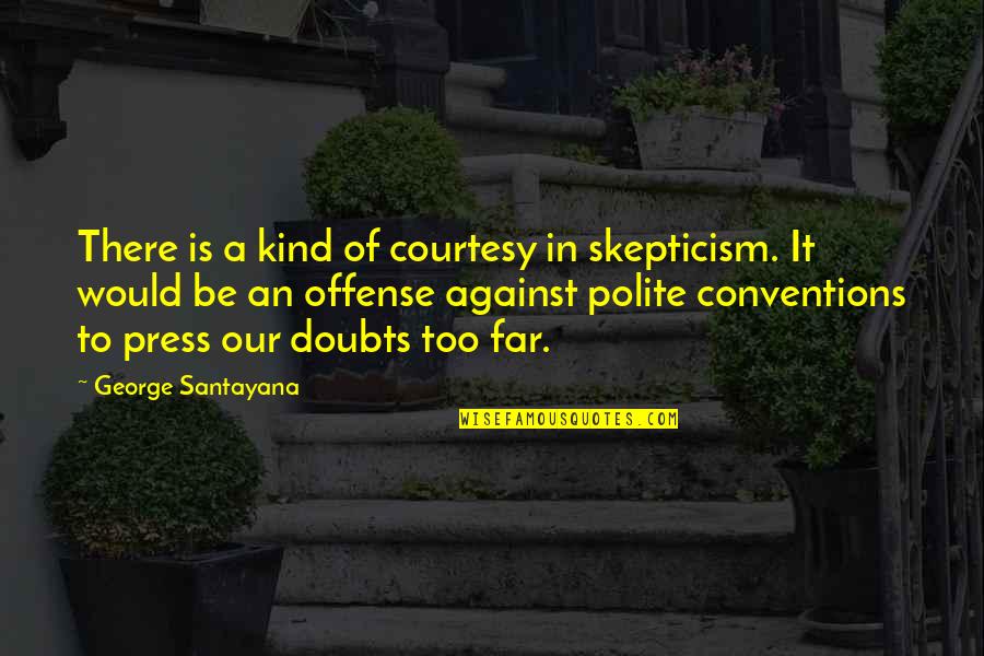 Beidler Road Quotes By George Santayana: There is a kind of courtesy in skepticism. Beidler Road Quotes By George Santayana: There is a kind of courtesy in skepticism.