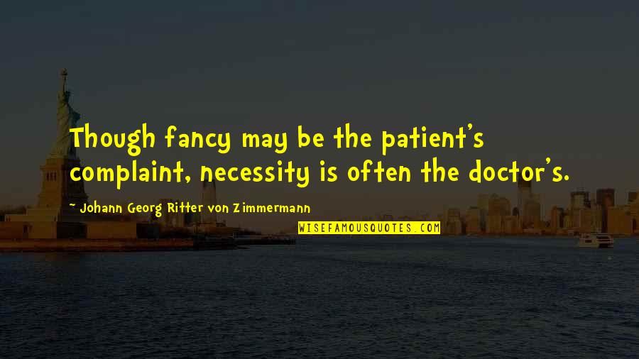 Beidlers Quotes By Johann Georg Ritter Von Zimmermann: Though fancy may be the patient's complaint, necessity