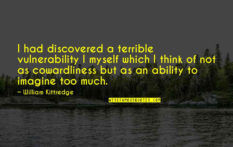 Beidlers Quotes By William Kittredge: I had discovered a terrible vulnerability I myself
