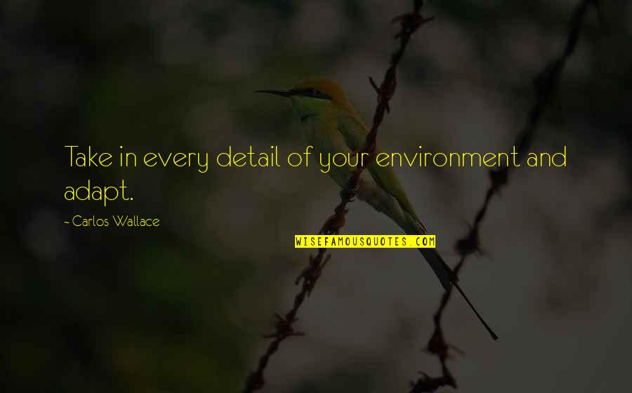 Beiene Quotes By Carlos Wallace: Take in every detail of your environment and Beiene Quotes By Carlos Wallace: Take in every detail of your environment and