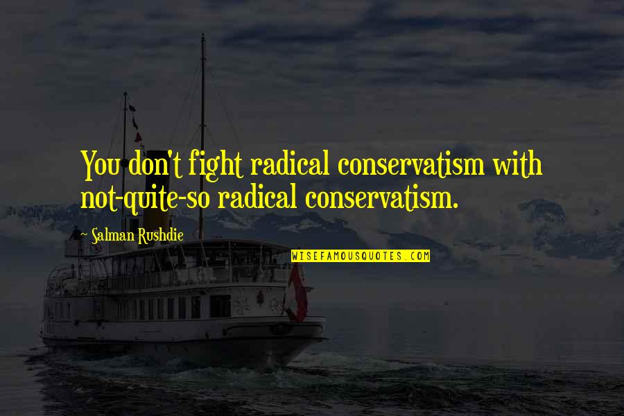 Beierschmitt Family Crest Quotes By Salman Rushdie: You don't fight radical conservatism with not-quite-so radical