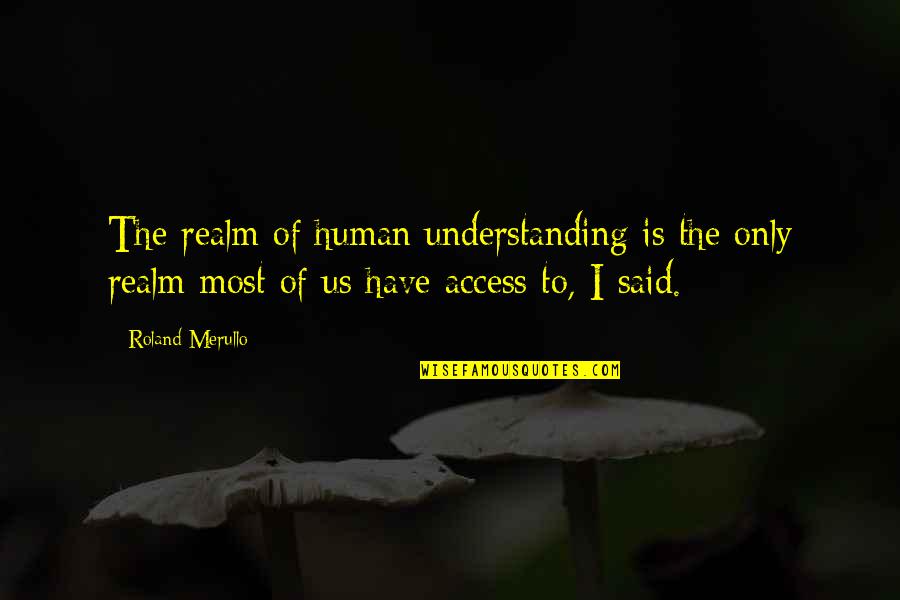 Beifa Quotes By Roland Merullo: The realm of human understanding is the only
