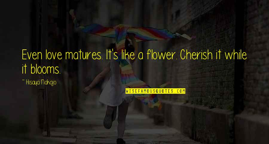 Beifus Quotes By Hisaya Nakajo: Even love matures. It's like a flower. Cherish