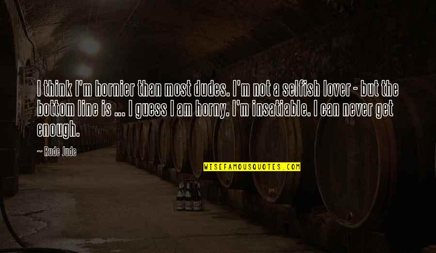 Beifuss Spice Quotes By Rude Jude: I think I'm hornier than most dudes. I'm