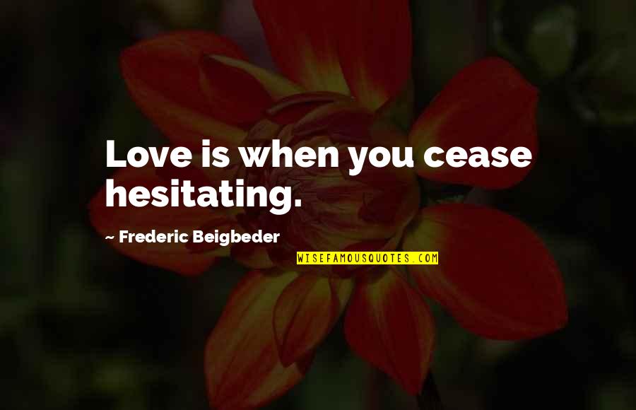 Beigbeder Quotes By Frederic Beigbeder: Love is when you cease hesitating. Beigbeder Quotes By Frederic Beigbeder: Love is when you cease hesitating.