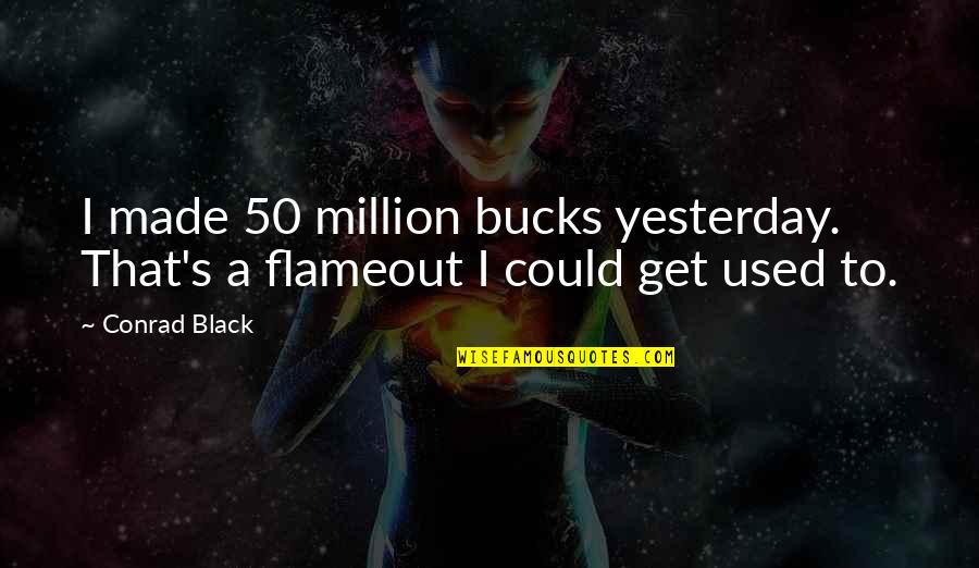 Beigene Quote Quotes By Conrad Black: I made 50 million bucks yesterday. That's a