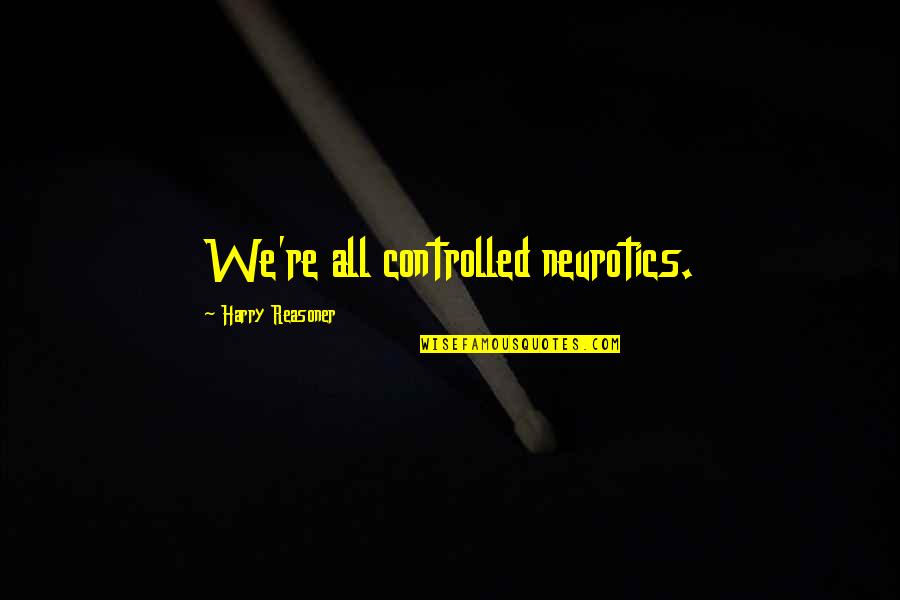 Beigene Quote Quotes By Harry Reasoner: We're all controlled neurotics. Beigene Quote Quotes By Harry Reasoner: We're all controlled neurotics.